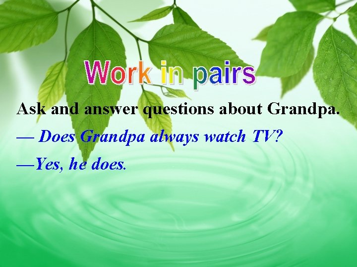 Ask and answer questions about Grandpa. — Does Grandpa always watch TV? —Yes, he