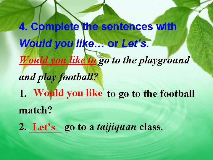 4. Complete the sentences with Would you like… or Let’s. Would you like to