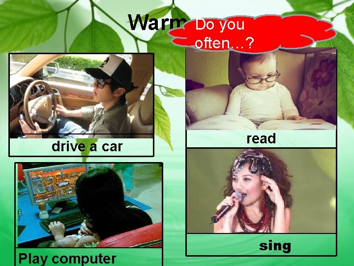 Do you Warm up often…? drive a car Play computer read sing 