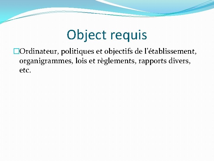 Object requis �Ordinateur, politiques et objectifs de l'établissement, organigrammes, lois et règlements, rapports divers,