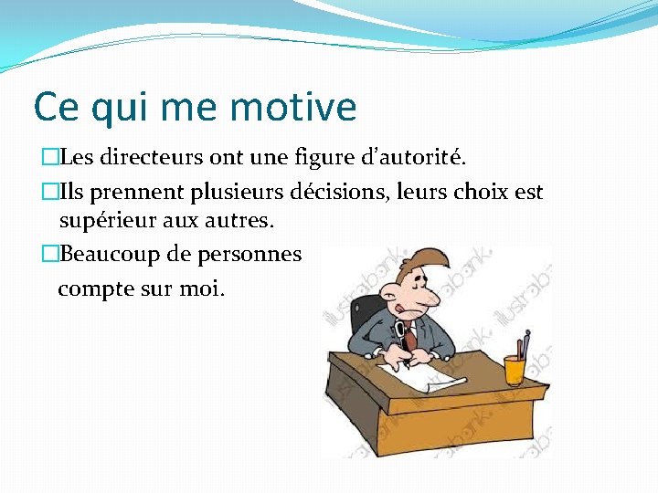 Ce qui me motive �Les directeurs ont une figure d’autorité. �Ils prennent plusieurs décisions,