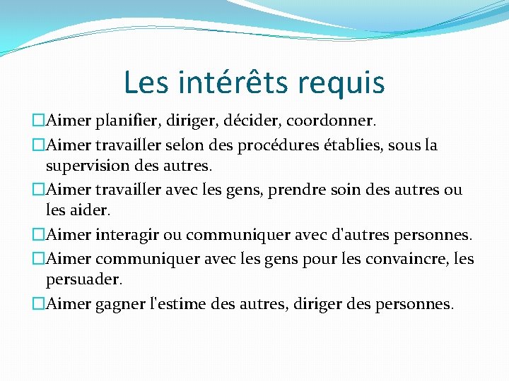 Les intérêts requis �Aimer planifier, diriger, décider, coordonner. �Aimer travailler selon des procédures établies,