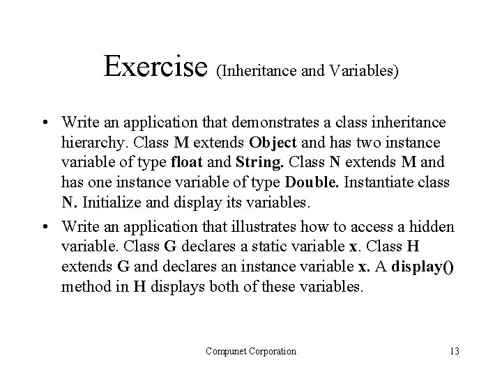 Exercise (Inheritance and Variables) • Write an application that demonstrates a class inheritance hierarchy. Exercise (Inheritance and Variables) • Write an application that demonstrates a class inheritance hierarchy.