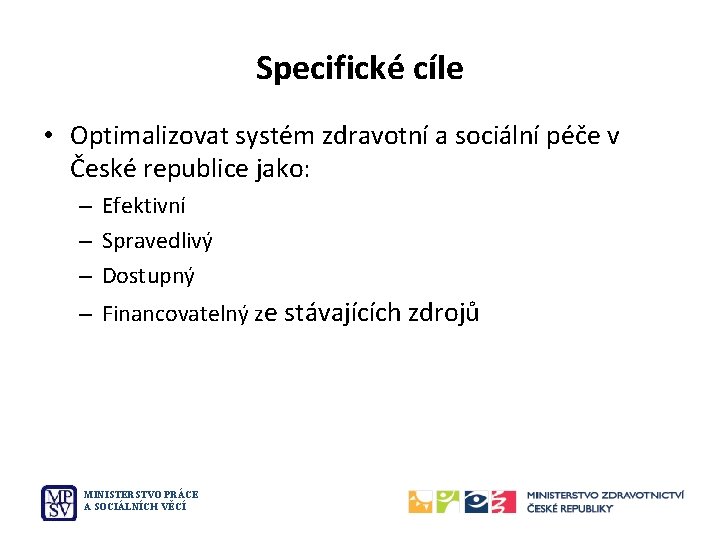 Specifické cíle • Optimalizovat systém zdravotní a sociální péče v České republice jako: –