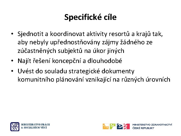 Specifické cíle • Sjednotit a koordinovat aktivity resortů a krajů tak, aby nebyly upřednostňovány