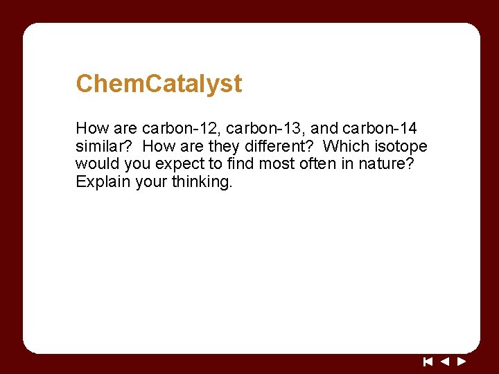 Chem. Catalyst How are carbon-12, carbon-13, and carbon-14 similar? How are they different? Which