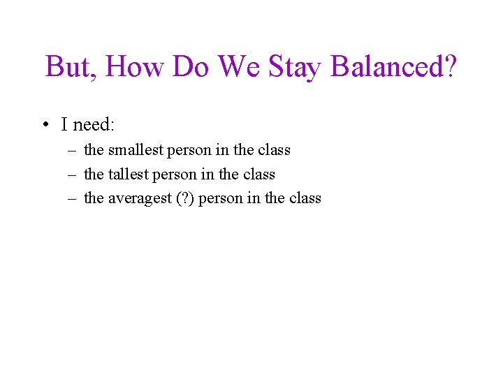 But, How Do We Stay Balanced? • I need: – the smallest person in