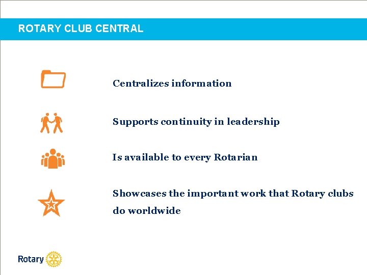 ROTARY CLUB CENTRAL Centralizes information Supports continuity in leadership Is available to every Rotarian