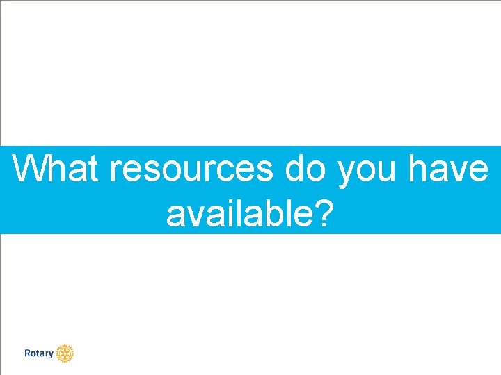 What resources do you have available? 