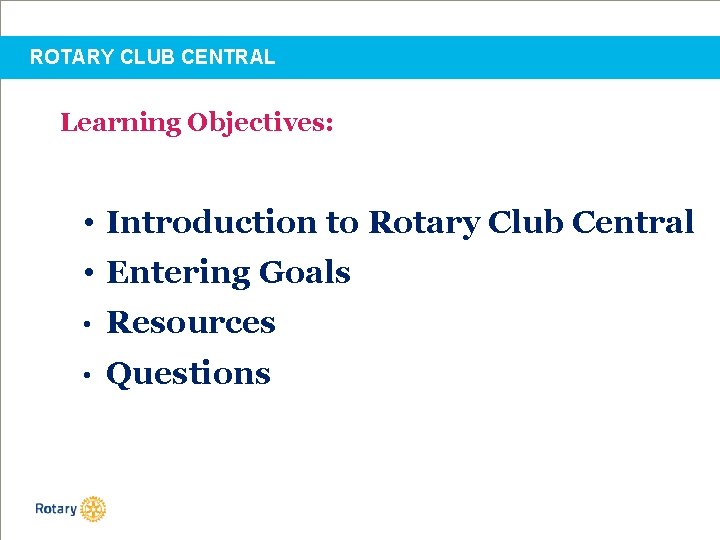 ROTARY CLUB CENTRAL Learning Objectives: • Introduction to Rotary Club Central • Entering Goals