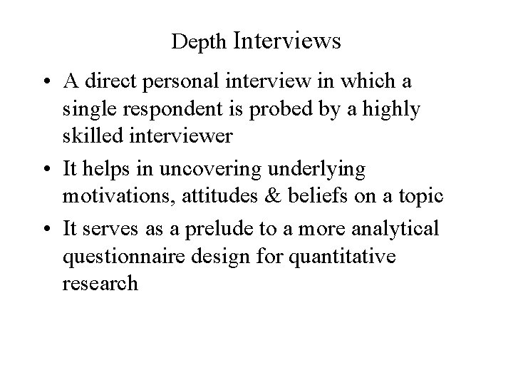 Depth Interviews • A direct personal interview in which a single respondent is probed