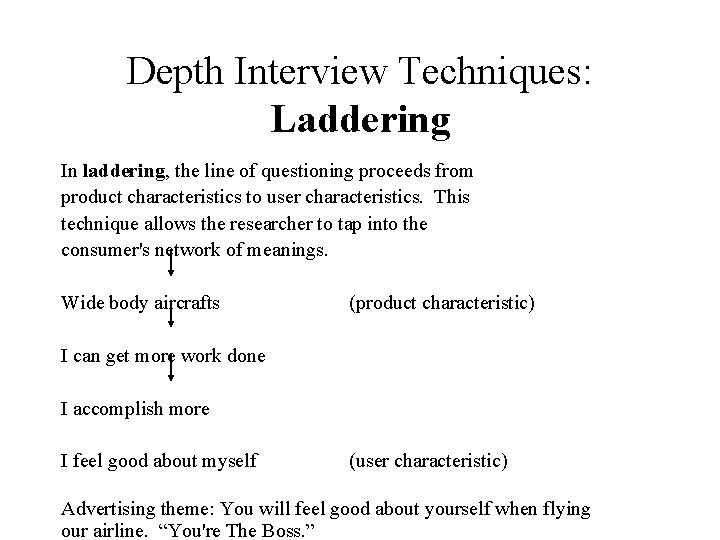 Depth Interview Techniques: Laddering In laddering, the line of questioning proceeds from product characteristics