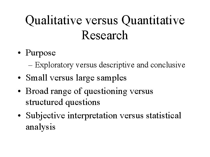 Qualitative versus Quantitative Research • Purpose – Exploratory versus descriptive and conclusive • Small