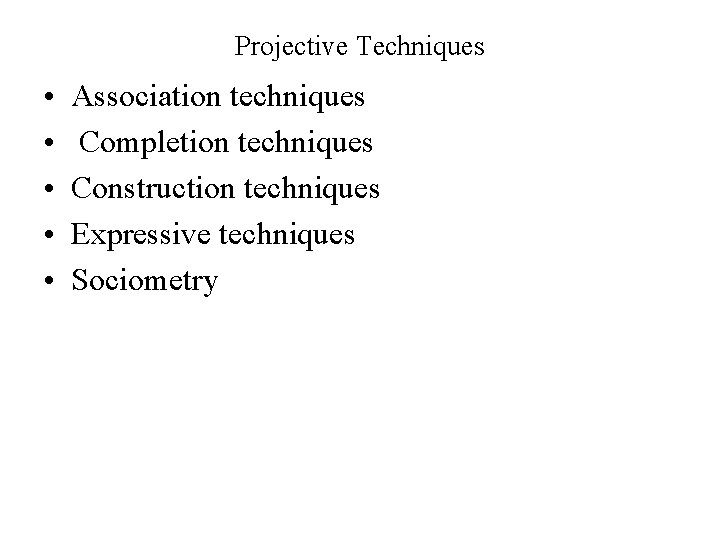 Projective Techniques • • • Association techniques Completion techniques Construction techniques Expressive techniques Sociometry