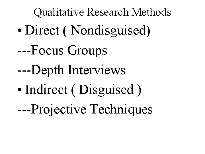 Qualitative Research Methods • Direct ( Nondisguised) ---Focus Groups ---Depth Interviews • Indirect (