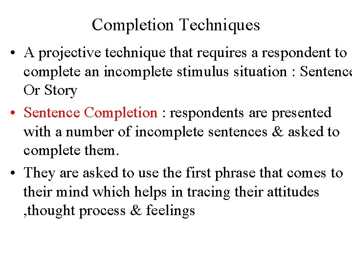 Completion Techniques • A projective technique that requires a respondent to complete an incomplete