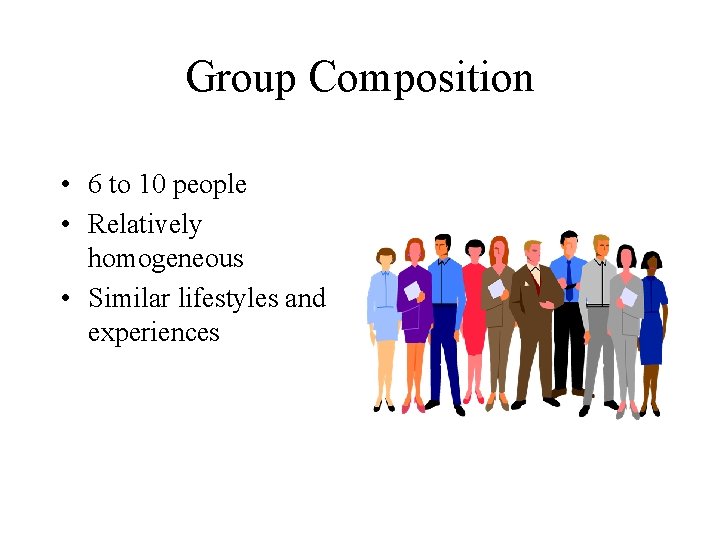 Group Composition • 6 to 10 people • Relatively homogeneous • Similar lifestyles and