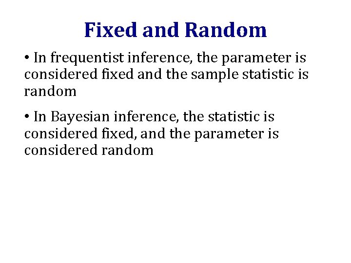 Fixed and Random • In frequentist inference, the parameter is considered fixed and the