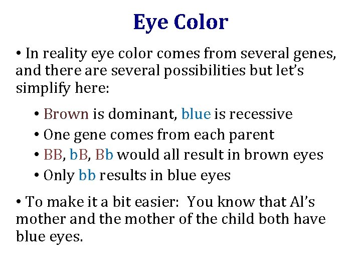 Eye Color • In reality eye color comes from several genes, and there are