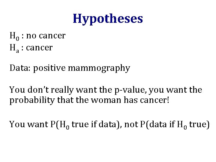 Hypotheses H 0 : no cancer Ha : cancer Data: positive mammography You don’t