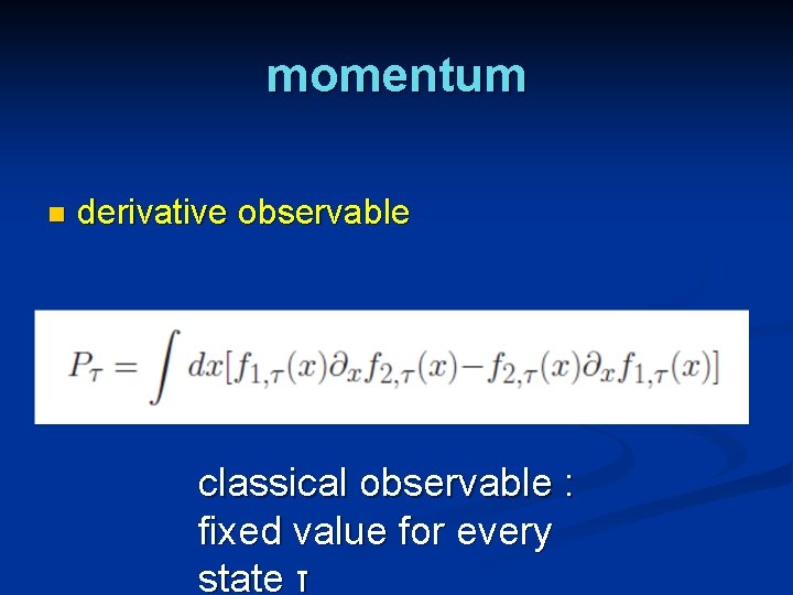 momentum n derivative observable classical observable : fixed value for every state τ 