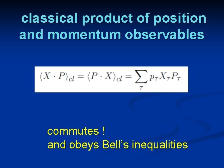 classical product of position and momentum observables commutes ! and obeys Bell’s inequalities 