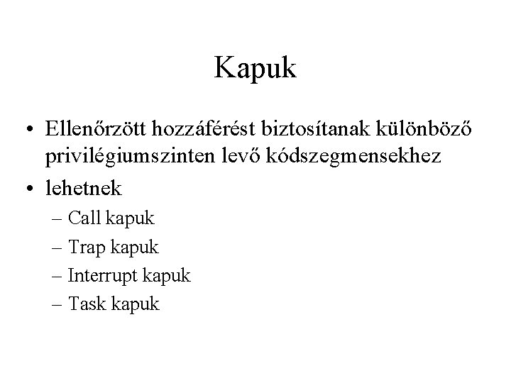 Kapuk • Ellenőrzött hozzáférést biztosítanak különböző privilégiumszinten levő kódszegmensekhez • lehetnek – Call kapuk