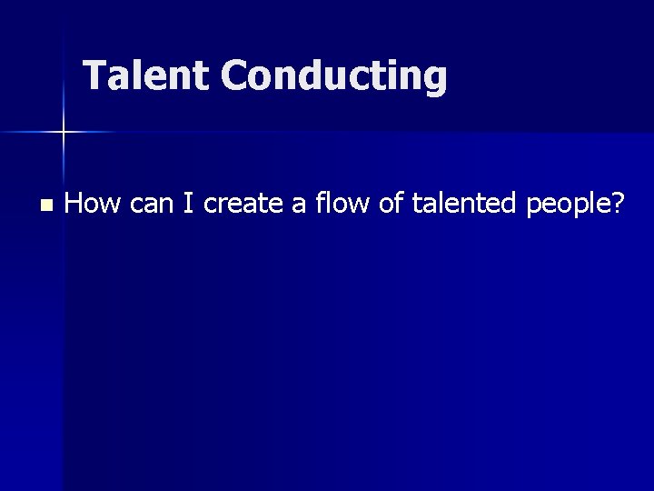 Talent Conducting n How can I create a flow of talented people? 