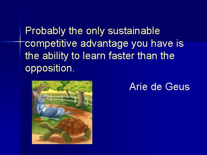 Probably the only sustainable competitive advantage you have is the ability to learn faster