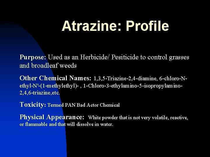 Atrazine: Profile Purpose: Used as an Herbicide/ Pesiticide to control grasses and broadleaf weeds