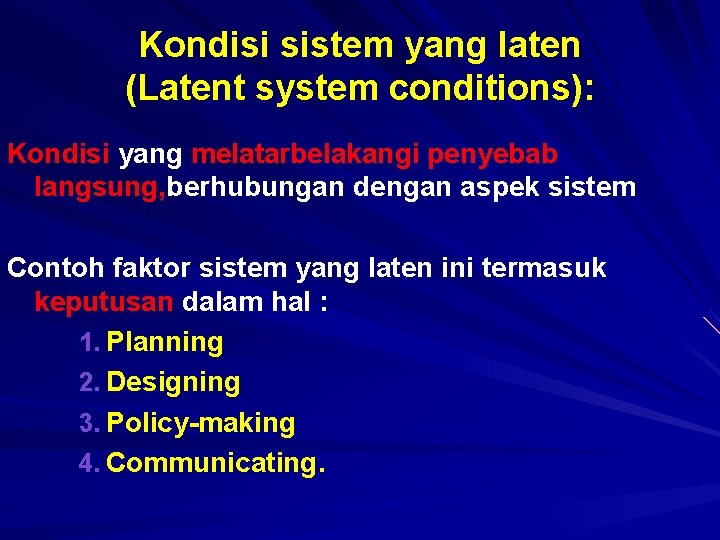 Kondisi sistem yang laten (Latent system conditions): Kondisi yang melatarbelakangi penyebab langsung, berhubungan dengan