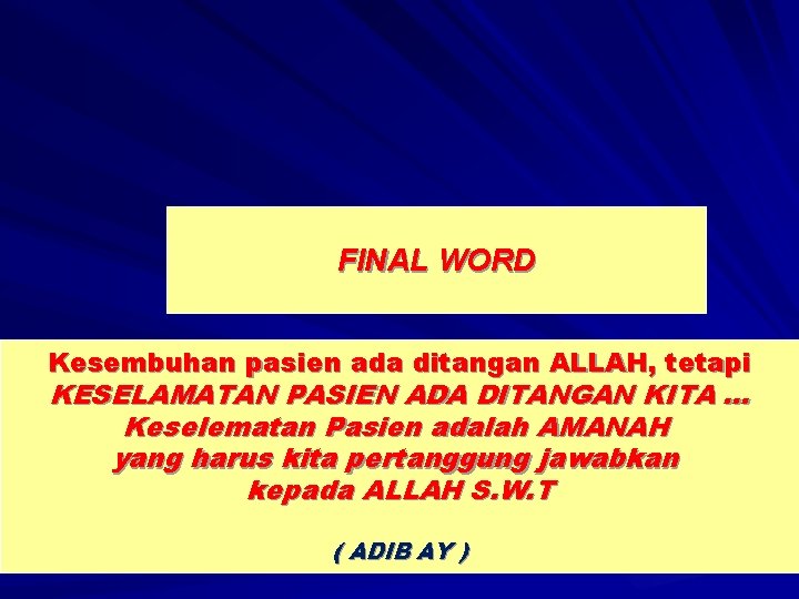 FINAL WORD Kesembuhan pasien ada ditangan ALLAH, tetapi KESELAMATAN PASIEN ADA DITANGAN KITA …