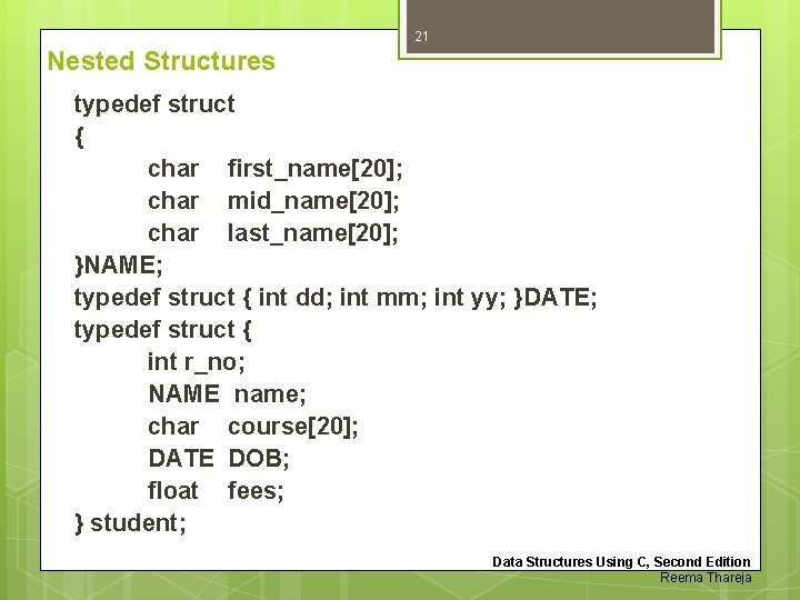 21 Nested Structures typedef struct { char first_name[20]; char mid_name[20]; char last_name[20]; }NAME; typedef