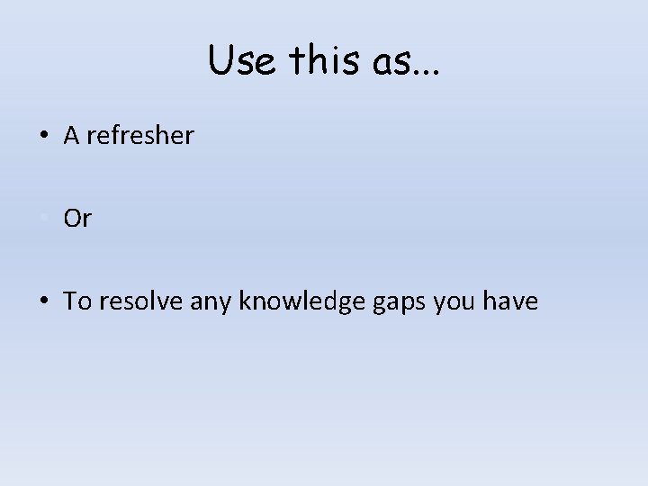 Use this as. . . • A refresher • Or • To resolve any