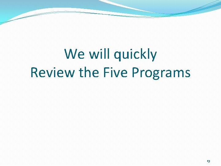 We will quickly Review the Five Programs 13 