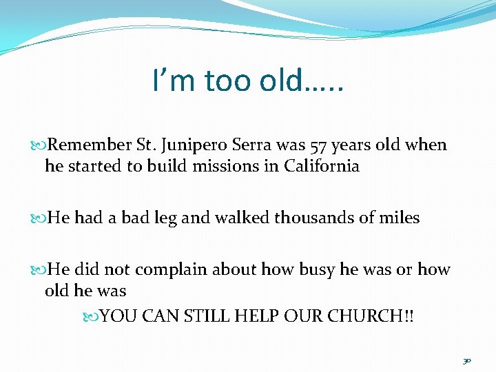 I’m too old…. . Remember St. Junipero Serra was 57 years old when he