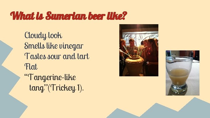 What is Sumerian beer like? Cloudy look Smells like vinegar Tastes sour and tart What is Sumerian beer like? Cloudy look Smells like vinegar Tastes sour and tart