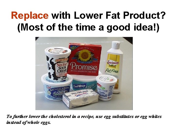 Replace with Lower Fat Product? (Most of the time a good idea!) To further