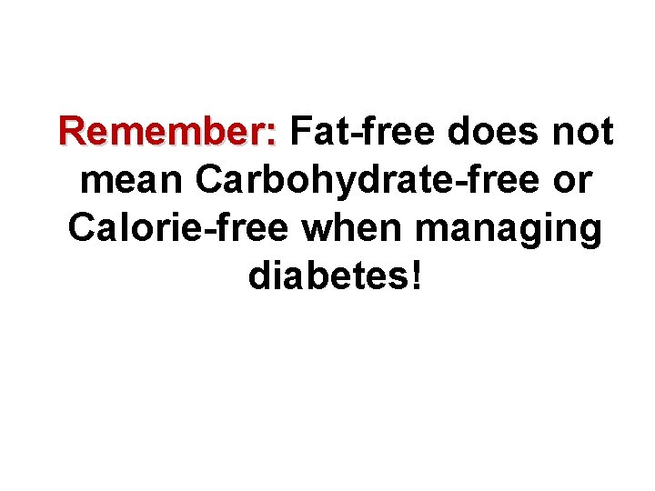 Remember: Fat-free does not mean Carbohydrate-free or Calorie-free when managing diabetes! 