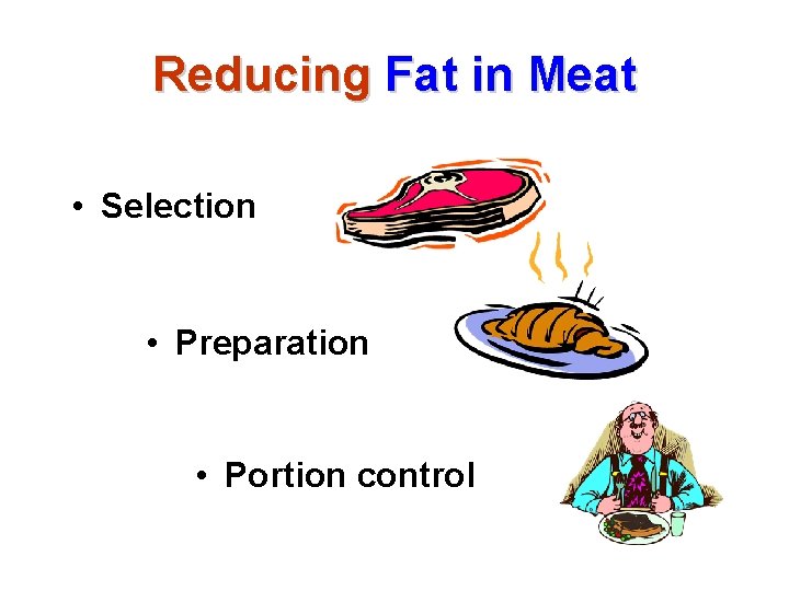 Reducing Fat in Meat • Selection • Preparation • Portion control 