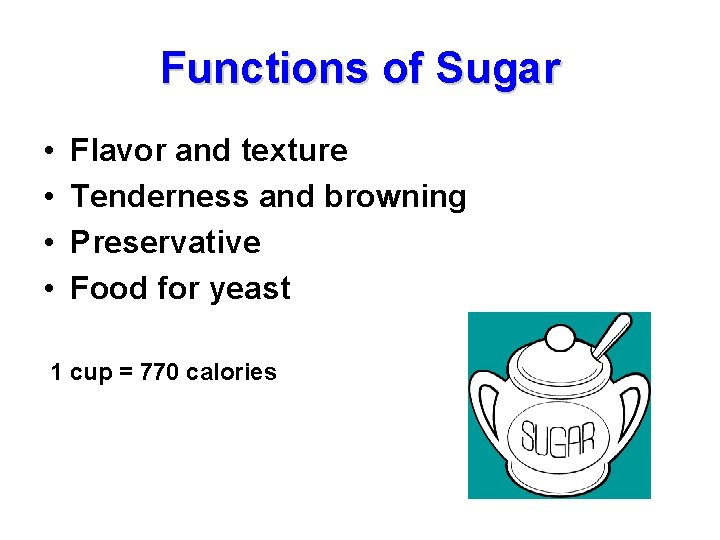 Functions of Sugar • • Flavor and texture Tenderness and browning Preservative Food for