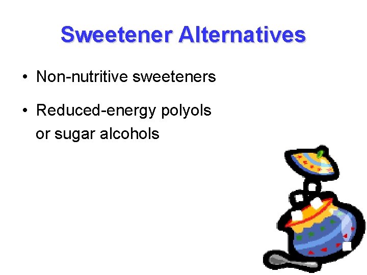Sweetener Alternatives • Non-nutritive sweeteners • Reduced-energy polyols or sugar alcohols 