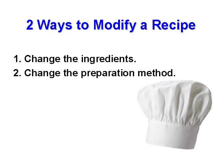 2 Ways to Modify a Recipe 1. Change the ingredients. 2. Change the preparation