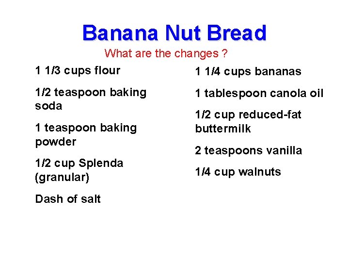 Banana Nut Bread What are the changes ? 1 1/3 cups flour 1 1/4