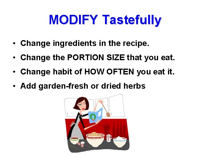 MODIFY Tastefully • Change ingredients in the recipe. • Change the PORTION SIZE that