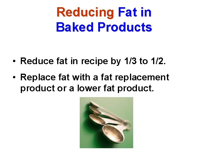 Reducing Fat in Baked Products • Reduce fat in recipe by 1/3 to 1/2.
