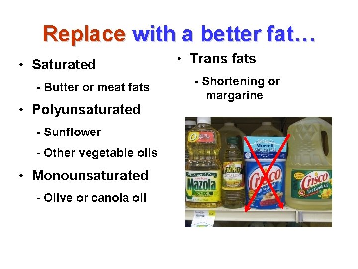 Replace with a better fat… • Saturated - Butter or meat fats • Polyunsaturated