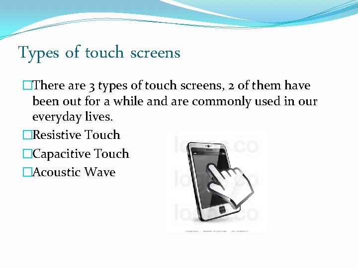 Types of touch screens �There are 3 types of touch screens, 2 of them