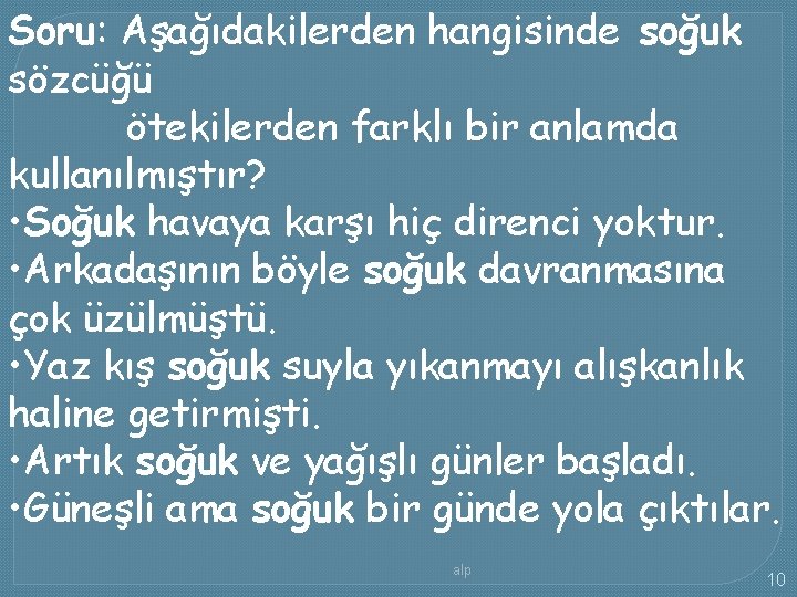 Soru: Aşağıdakilerden hangisinde soğuk sözcüğü ötekilerden farklı bir anlamda kullanılmıştır? • Soğuk havaya karşı