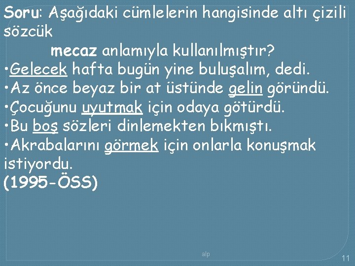 Soru: Aşağıdaki cümlelerin hangisinde altı çizili sözcük mecaz anlamıyla kullanılmıştır? • Gelecek hafta bugün